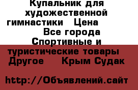Купальник для художественной гимнастики › Цена ­ 15 000 - Все города Спортивные и туристические товары » Другое   . Крым,Судак